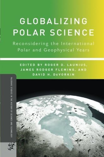 Globalizing Polar Science: Reconsidering the International Polar and Geophysical Years (Palgrave Studies in the History of Science and Technology)