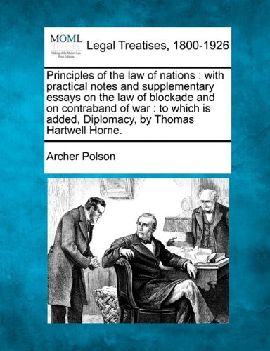 Download Principles of the law of nations: with practical notes and supplementary essays on the law of blockade and on contraband of war : to which is added, Diplomacy, by Thomas Hartwell Horne. Download Principles of the law of nations: with practical notes and supplementary essays on the law of blockade and on contraband of war : to which is added, Diplomacy, by Thomas Hartwell Horne.