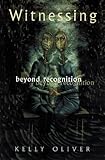 Witnessing : Beyond Recognition, Oliver, Kelly H., 0816636281