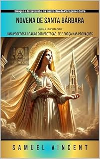 Livro Novena de Santa Bárbara: Uma Poderosa Oração por Proteção, Fé e Força nas Provações: Busque a Intercessão da Padroeira da Coragem e da Fé (Invoking Divine ... Series: The Power of Novenas Livro 69)