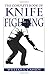 The Complete Book of Knife Fighting: The History of Knife Fighting Techniques and Development of Fighting Knives, Together With a Practical Method of Instruction