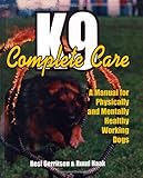 K9 Complete Care: A Manual for Physically and Mentally Healthy Working Dogs