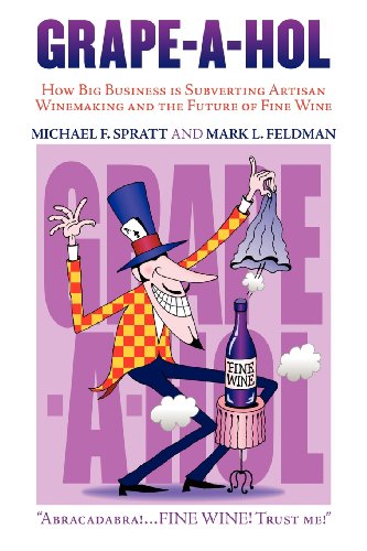 Grape-A-Hol: How Big Business Is Subverting Artisan Winemaking and the Future of Fine Wine by Michael F. Spratt, Mark L. Feldman