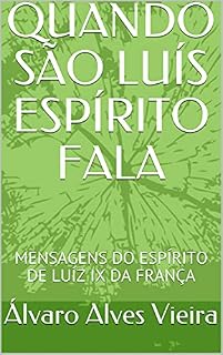 Livro SÃO LUÍS ESPÍRITO ESTÁ COM A PALAVRA: MENSAGENS DO ESPÍRITO DE LUÍZ IX REI DA FRANÇA (QUANDO O CÉU FALA Livro 1)