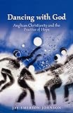 Dancing with God: Anglican Christianity and the Practice of Hope by Jay Emerson Johnson
