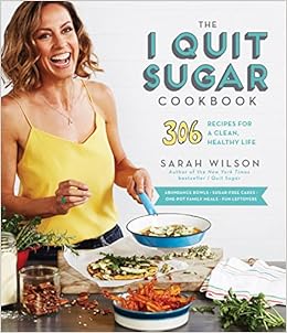 The I Quit Sugar Cookbook: 306 Recipes for a Clean, Healthy Life, by Sarah Wilson The I Quit Sugar Cookbook: 306 Recipes for a Clean, Healthy Life, by Sarah Wilson