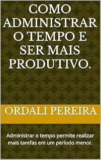 Livro Como Administrar o Tempo e ser mais Produtivo.: Administrar o tempo permite realizar mais tarefas em um período menor.