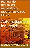 Manual de hidráulica, neumática y programación de PLC´s: Automatización industrial (Spanish Edition)