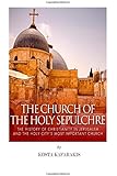 The Church of the Holy Sepulchre: The History of Christianity in Jerusalem and the Holy City&rsquo;s Most Important Church