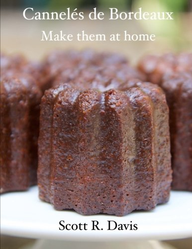 Canneles De Bordeaux Make Them At Home Davis Scott R 9781514628119 Amazon Com Books