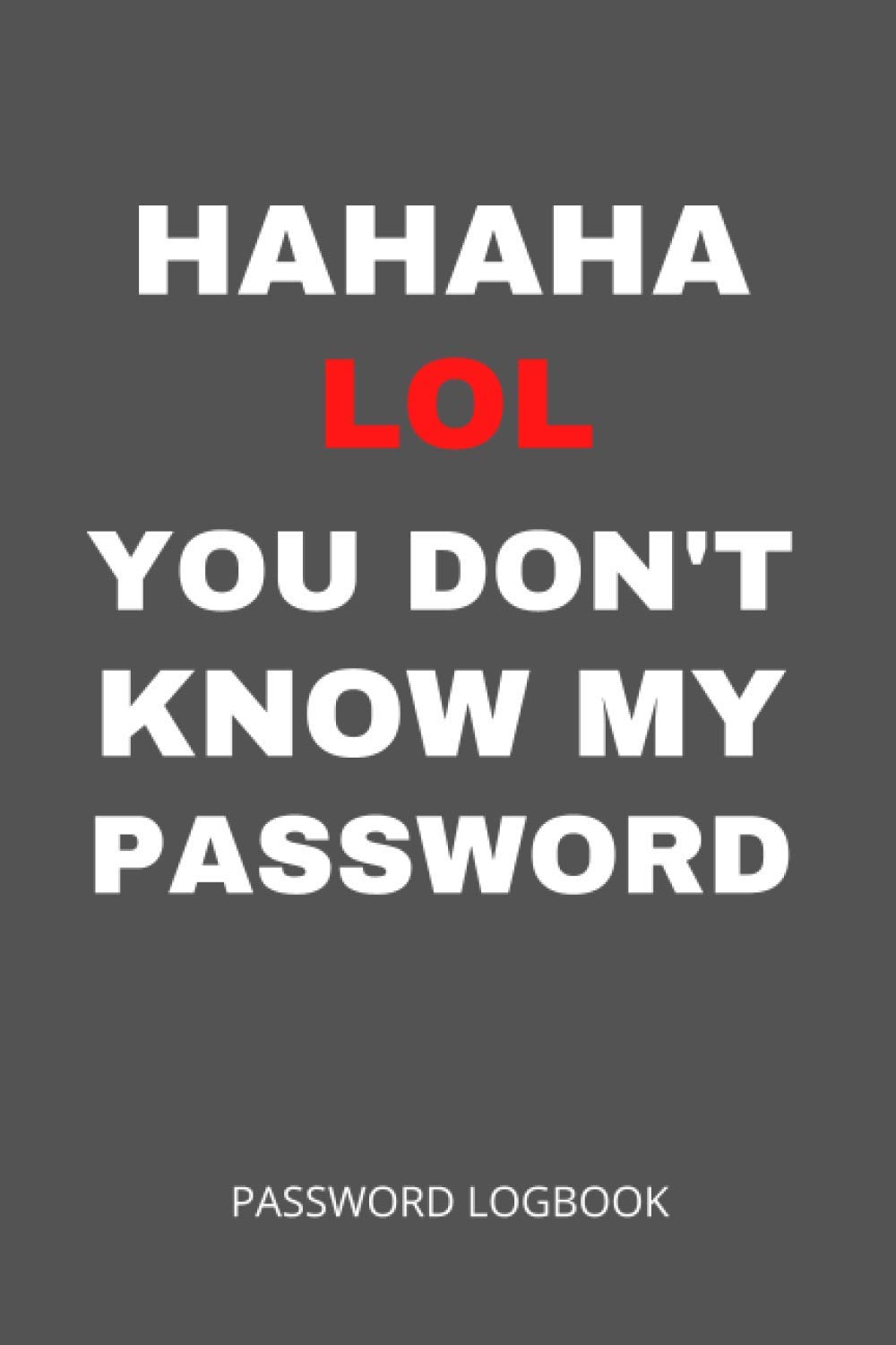 Hahaha Lol You Don T Know My Password A Premium Journal And Logbook To Protect Usernames And Passwords Modern Password Keeper Vault Notebook And Organizer Tracker 6 X9 Inches 108 Pages Password Book Bila