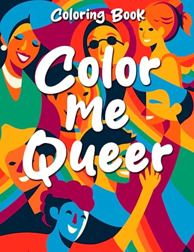 Color Me Queer Coloring Book: Cute Images Of LGBTQ+ Coloring Pages With Beautiful Designs For All Ages Stress Relief, Relaxation And Creativity