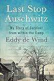 Last Stop Auschwitz: My Story of Survival from within the Camp by 