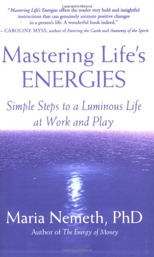 Mastering Life's Energies: Simple Steps to a Luminous Life at Work and Play, by Maria Nemeth Mastering Life's Energies: Simple Steps to a Luminous Life at Work and Play, by Maria Nemeth