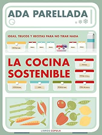 La cocina sostenible: Ideas, trucos y recetas para no tirar nada ...