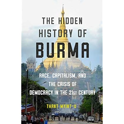 The Hidden History of Burma: Race, Capitalism, and the Crisis of Democracy in the 21st Century The Hidden History of Burma: Race, Capitalism, and the Crisis of Democracy in the 21st Century