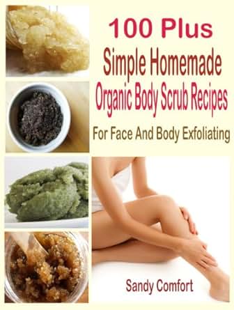 100 Plus Simple Homemade Organic Body Scrub Recipes: For ...