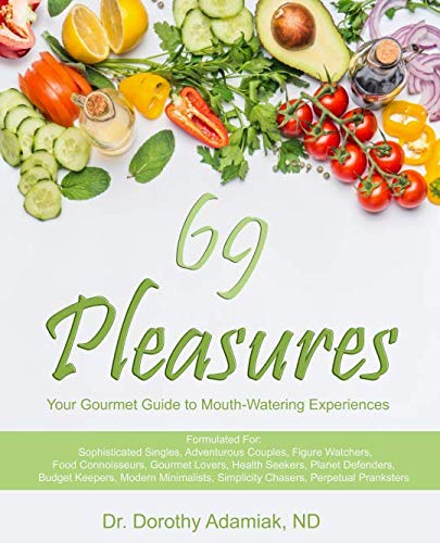 69 Pleasures: Your Gourmet Guide to Mouth-Watering Experiences by Dr. Dorothy Adamiak ND