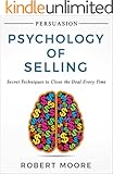 Persuasion: Psychology of Selling - Secret Techniques To Close The Deal Every Time (Persuasion, Influence)