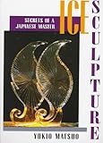 Ice Sculpture: Secrets of a Japanese Master by 