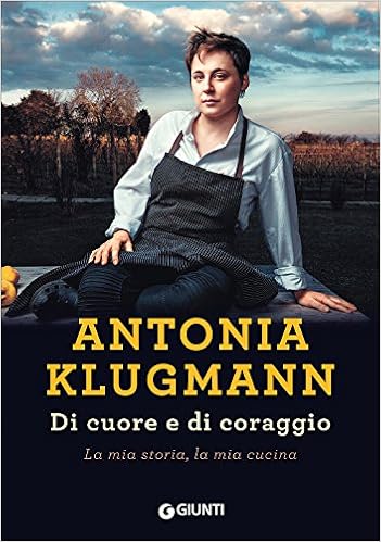 Antonia Klugmann - Di cuore e di coraggio. La mia storia, la mia cucina (2018)