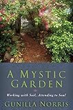 A Mystic Garden: Working with Soil, Attending to Soul by Gunilla Norris
