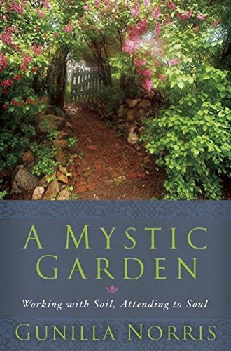A Mystic Garden: Working with Soil, Attending to Soul by Gunilla Norris
