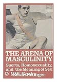 The Arena of Masculinity : Sports, Homosexuality, and the Meaning of Sex, Pronger, Brian, 0312050534