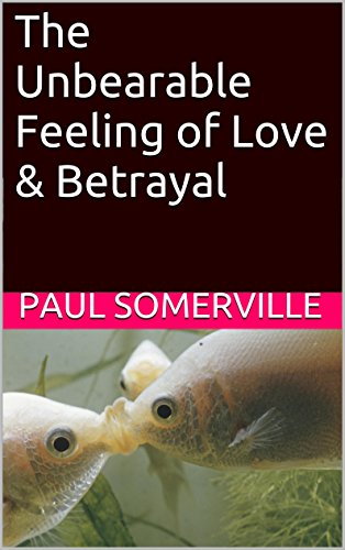 The Unbearable Feeling of Love & Betrayal by [somerville, paul]