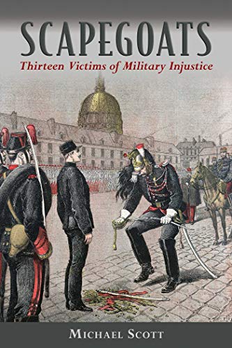 Scapegoats: Thirteen Victims of Military Injustice by Michael Scott