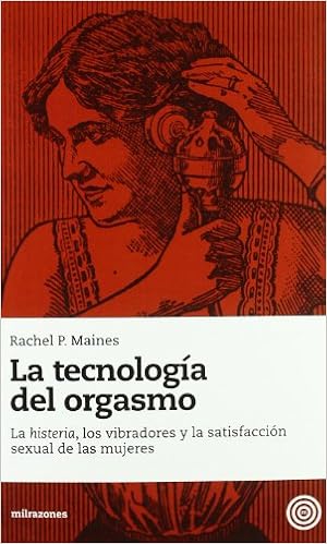 La Tecnología del Orgasmo: La Histeria, los Vibradores y la ...