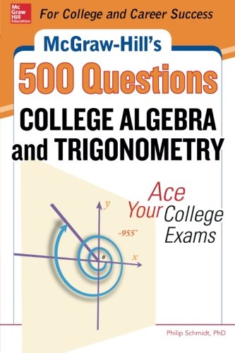 McGraw-Hill's 500 College Algebra and Trigonometry Questions: Ace Your College Exams: 3 Reading Tests + 3 Writing Tests + 3 Mathematics Tests (Mcgraw-Hill's 500 Questions)