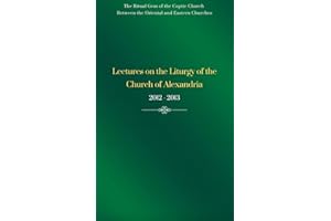Lectures on the Liturgy of the Church of Alexandria – 2012 - 2013: Historical Development, Theology, and Practice of Early Co