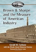 Brown & Sharpe and the Measure of American Industry: Making the Precision Machine Tools That Enabled Manufacturing, 1833-2001
