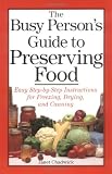 The Busy Person's Guide to Preserving Food: Easy Step-by-Step Instructions for Freezing, Drying, and The Busy Person's Guide to Preserving Food: Easy Step-by-Step Instructions for Freezing, Drying, and