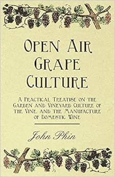 Open Air Grape Culture - A Practical Treatise on the Garden and Vineyard Culture of the Vine, and the Manufacture of Domestic Wine Open Air Grape Culture - A Practical Treatise on the Garden and Vineyard Culture of the Vine, and the Manufacture of Domestic Wine