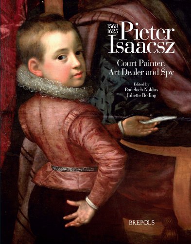 Pieter Isaacsz (1569-1625): Court Painter, Art Trader and Spy by 