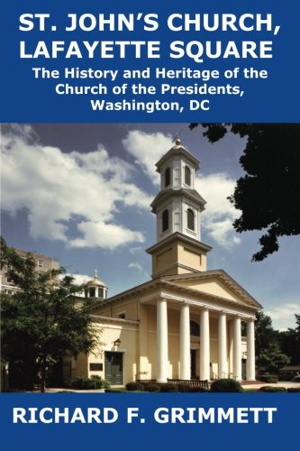 St. John's Church, Lafayette Square: The History and Heritage of the Church of the Presidents, Washi by Richard Grimmett