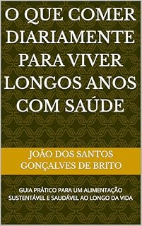 Livro O QUE COMER DIARIAMENTE PARA VIVER LONGOS ANOS COM SAÚDE: GUIA PRÁTICO PARA UM ALIMENTAÇÃO SUSTENTÁVEL E SAUDÁVEL AO LONGO DA VIDA (1- AS FRUTAS QUE CURAM, ... , 3 - O FRUTO PROIBIDO DO JARDIM DO ÉDEN)