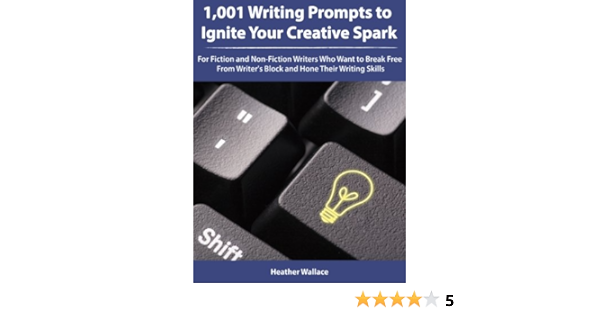 1 001 Writing Prompts To Ignite Your Creative Spark For Fiction And Non Fiction Writers Who Want To Break Free From Writer S Block And Hone Their Writing Skills Kindle Edition By Wallace