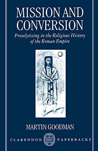 Mission and Conversion: Proselytizing in the Religious History of the Roman Empire (Clarendon Paperb by Martin Goodman
