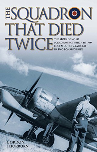The Squadron That Died Twice - The story of No. 82 Squadron RAF, which in 1940 lost 23 out of 24 air by Gordon Thorburn