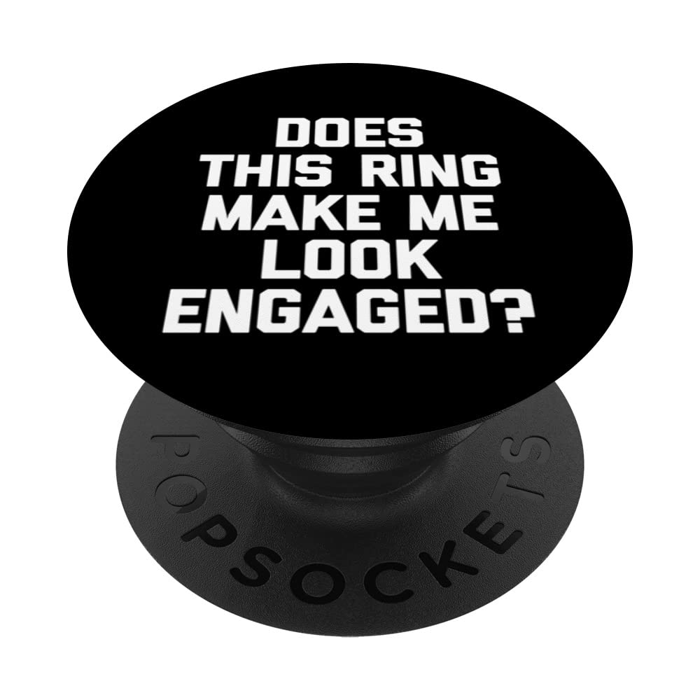 Funny Engaged Shirt: Does This Ring Make Me Look Engaged? PopSockets Swappable PopGrip
