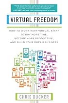 Virtual Freedom: How to Work with Virtual Staff to Buy More Time, Become More Productive, and Build Your Dream Business Virtual Freedom: How to Work with Virtual Staff to Buy More Time, Become More Productive, and Build Your Dream Business