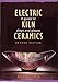Electric Kiln Ceramics: A Guide to Clays and Glazes by 