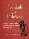 Cocktails for Drinkers: Not-Even-Remotely-Artisanal, Three-Ingredient-or-Less Cocktails that Get to by Jennifer McCartney
