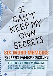 I Can't Keep My Own Secrets: Six-Word Memoirs by Teens Famous & Obscure