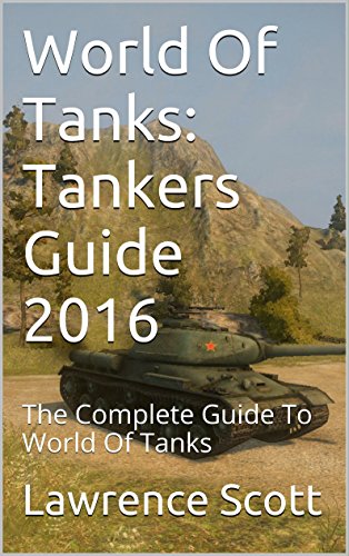 World Of Tanks: Tankers Guide 2016: The Complete Guide To World Of Tanks