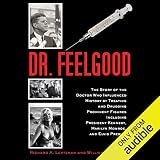 Dr. Feelgood: The Story of the Doctor Who Influenced History by Treating and Drugging Prominent Figu by 