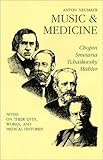 Music and Medicine: Chopin, Smetana, Tchaikovsky, Mahler : Notes on Their Lives, Works, and Medical Histories